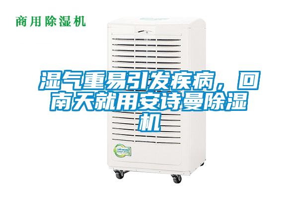 濕氣重易引發(fā)疾病，回南天就用安詩曼除濕機