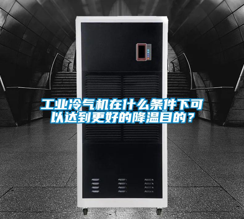 工業冷氣機在什么條件下可以達到更好的降溫目的？