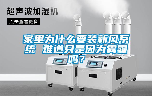 家里為什么要裝新風系統 難道只是因為霧霾嗎？