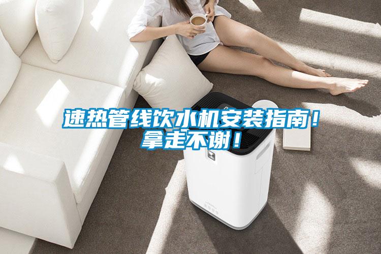 速熱管線飲水機(jī)安裝指南！拿走不謝！