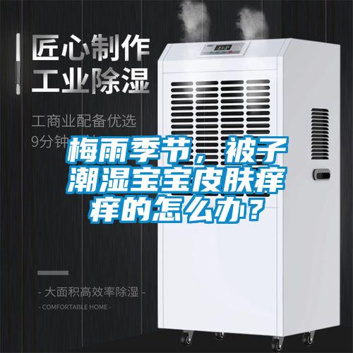 梅雨季節，被子潮濕寶寶皮膚癢癢的怎么辦？