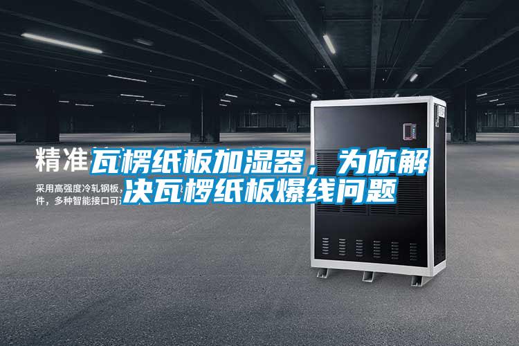 瓦楞紙板加濕器，為你解決瓦欏紙板爆線問題