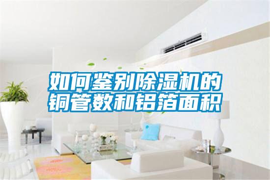 如何鑒別除濕機的銅管數和鋁箔面積