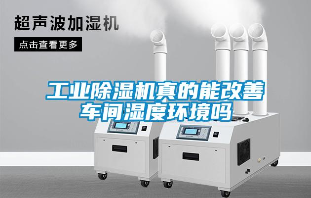 工業(yè)除濕機真的能改善車間濕度環(huán)境嗎