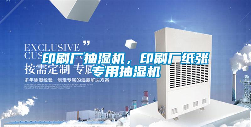 印刷廠抽濕機，印刷廠紙張專用抽濕機