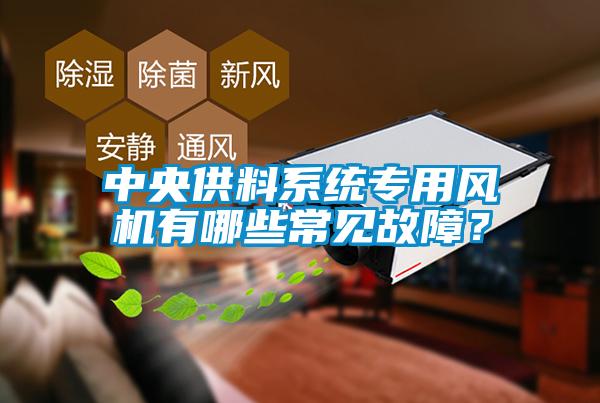 中央供料系統專用風機有哪些常見故障？
