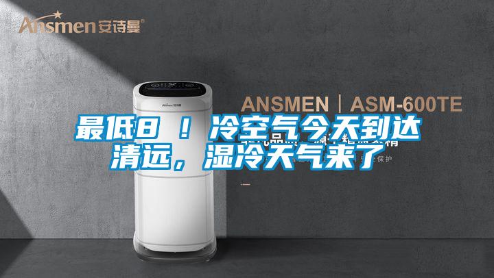 最低8℃！冷空氣今天到達清遠，濕冷天氣來了