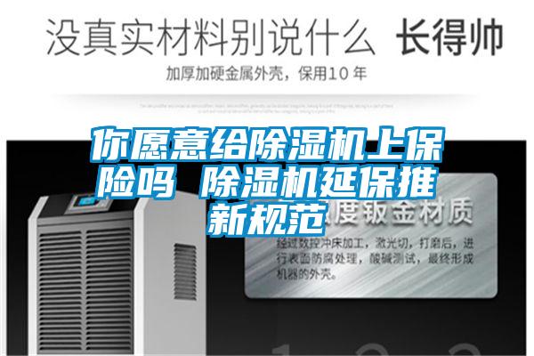 你愿意給除濕機上保險嗎 除濕機延保推新規(guī)范
