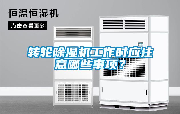 轉輪除濕機工作時應注意哪些事項？