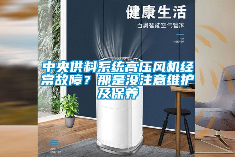 中央供料系統(tǒng)高壓風(fēng)機經(jīng)常故障？那是沒注意維護及保養(yǎng)