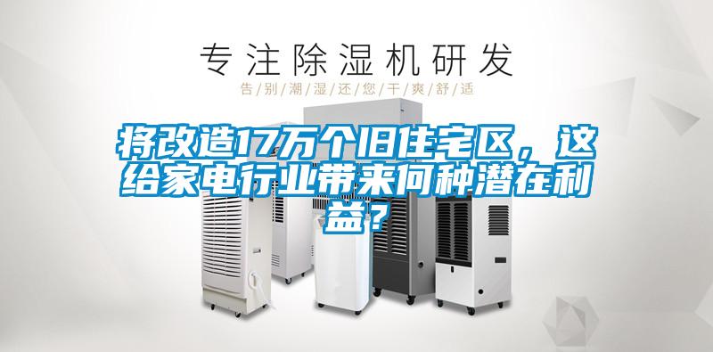 將改造17萬個舊住宅區，這給家電行業帶來何種潛在利益？