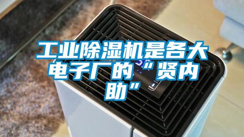 工業除濕機是各大電子廠的“賢內助”