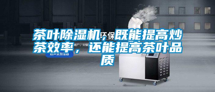 茶葉除濕機，既能提高炒茶效率，還能提高茶葉品質(zhì)