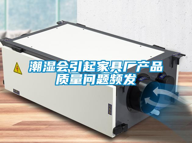 潮濕會引起家具廠產品質量問題頻發