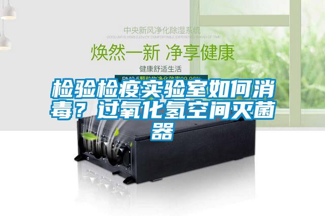 檢驗(yàn)檢疫實(shí)驗(yàn)室如何消毒？過(guò)氧化氫空間滅菌器