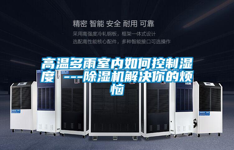 高溫多雨室內如何控制濕度 ---除濕機解決你的煩惱