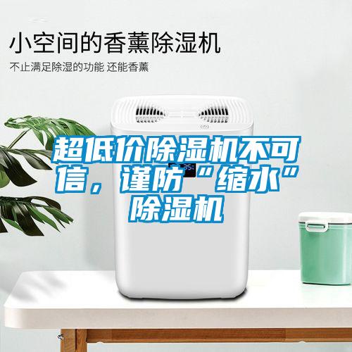 超低價(jià)除濕機(jī)不可信，謹(jǐn)防“縮水”除濕機(jī)