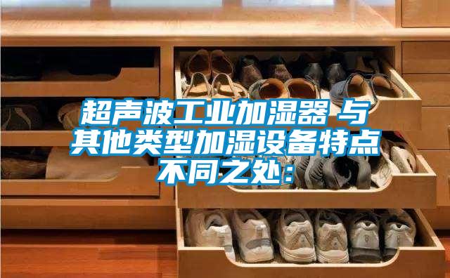超聲波工業加濕器　與其他類型加濕設備特點不同之處：