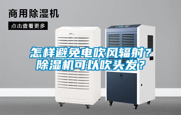 怎樣避免電吹風輻射？除濕機可以吹頭發(fā)？