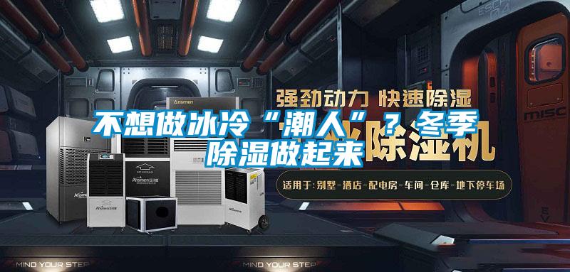 不想做冰冷“潮人”？冬季除濕做起來