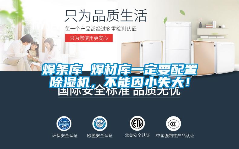 焊條庫 焊材庫一定要配置除濕機(jī)，不能因小失大！