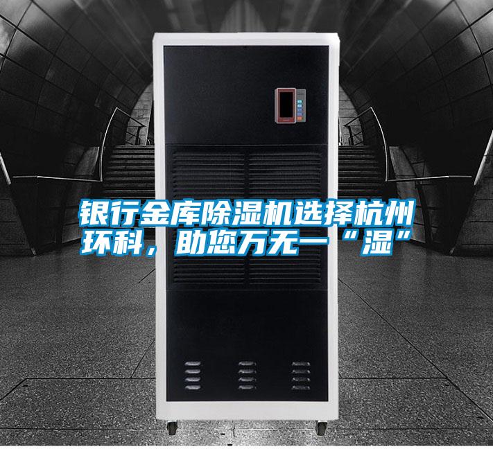 銀行金庫除濕機選擇杭州環科，助您萬無一“濕”