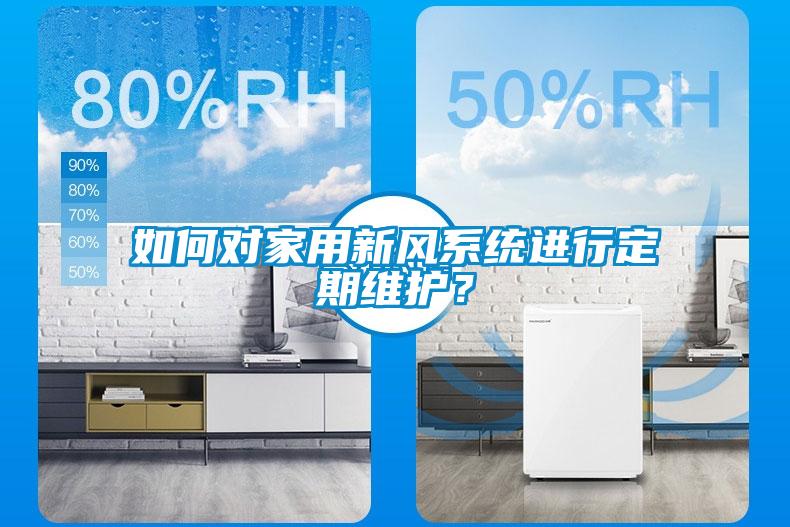 如何對家用新風(fēng)系統(tǒng)進(jìn)行定期維護(hù)？