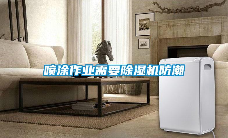 噴涂作業需要除濕機防潮