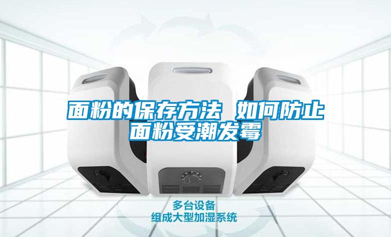 面粉的保存方法 如何防止面粉受潮發霉