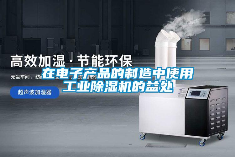 在電子產品的制造中使用工業除濕機的益處