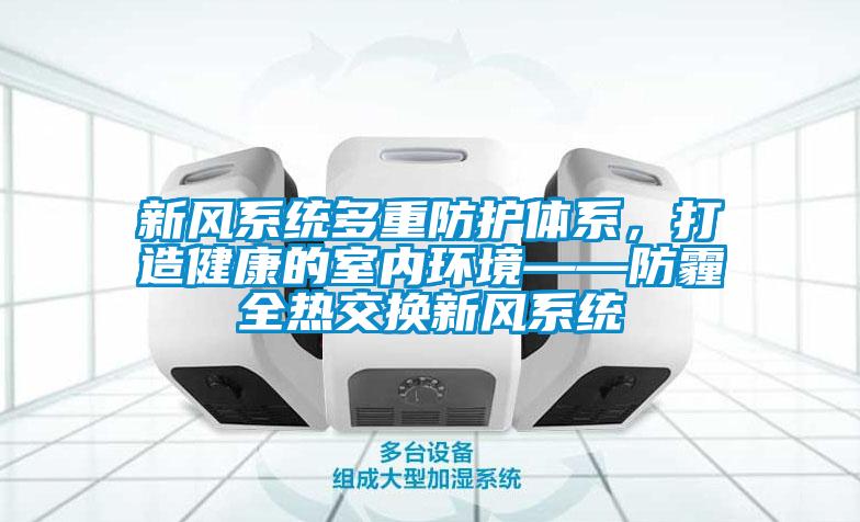 新風系統多重防護體系，打造健康的室內環境——防霾全熱交換新風系統
