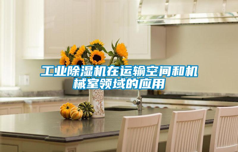 工業(yè)除濕機在運輸空間和機械室領(lǐng)域的應(yīng)用