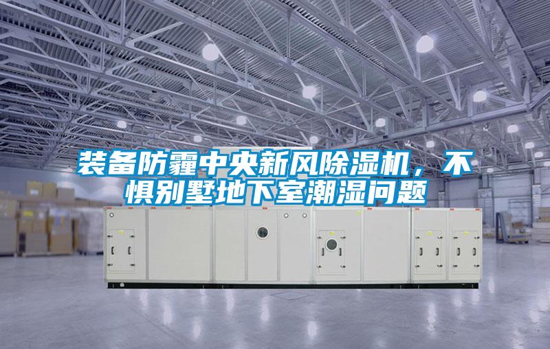 裝備防霾中央新風除濕機，不懼別墅地下室潮濕問題