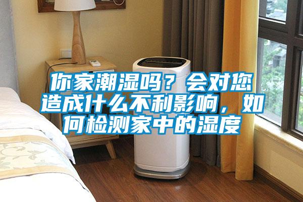 你家潮濕嗎？會對您造成什么不利影響，如何檢測家中的濕度