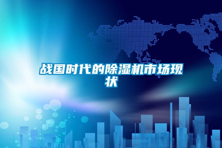 戰國時代的除濕機市場現狀
