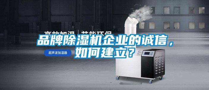 品牌除濕機企業的誠信，如何建立？