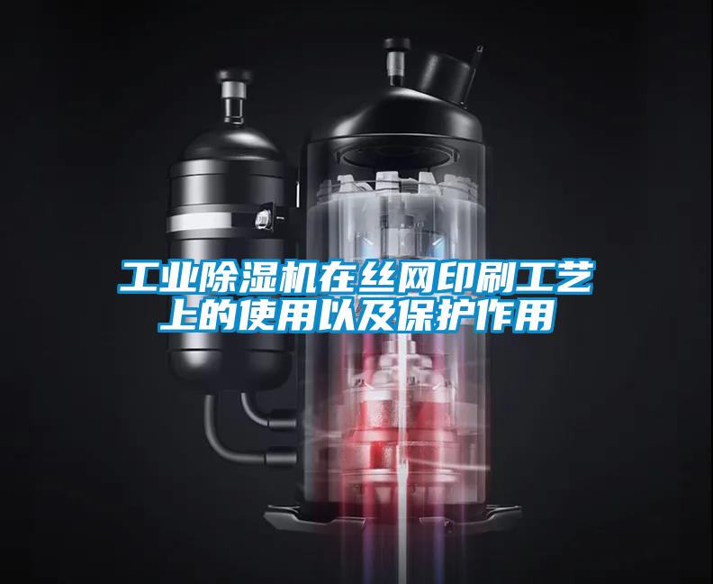 工業除濕機在絲網印刷工藝上的使用以及保護作用