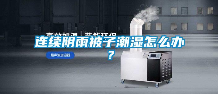 連續陰雨被子潮濕怎么辦？
