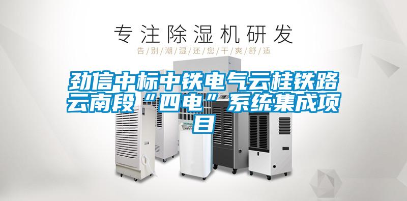 勁信中標中鐵電氣云桂鐵路云南段“四電”系統(tǒng)集成項目