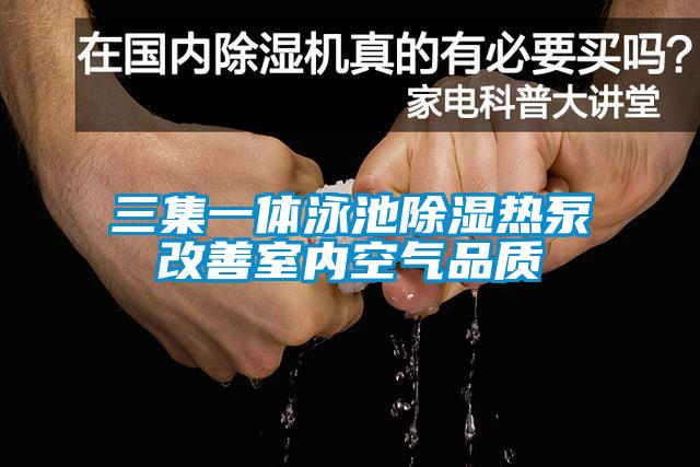 三集一體泳池除濕熱泵改善室內空氣品質