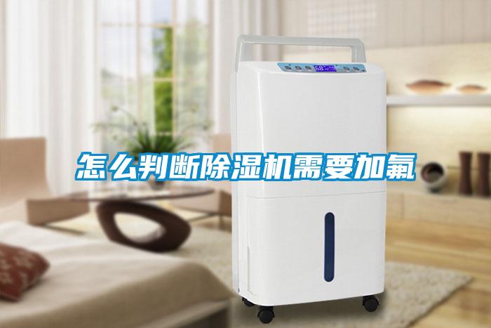 怎么判斷除濕機需要加氟