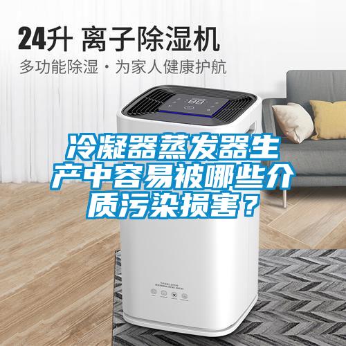 冷凝器蒸發器生產中容易被哪些介質污染損害？