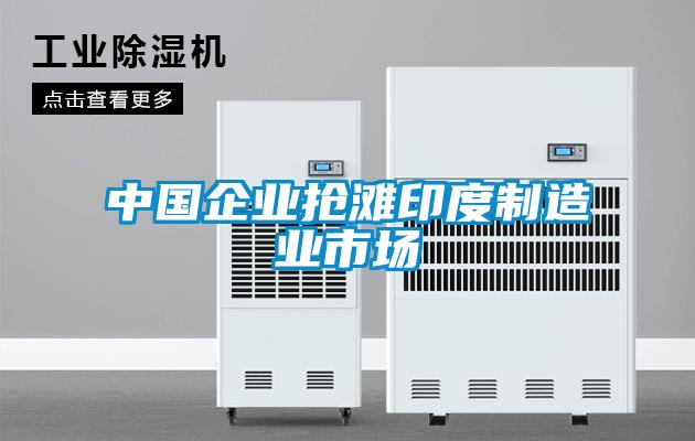 中國企業搶灘印度制造業市場
