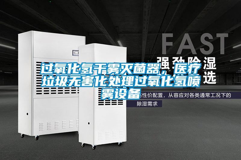 過氧化氫干霧滅菌器，醫療垃圾無害化處理過氧化氫噴霧設備