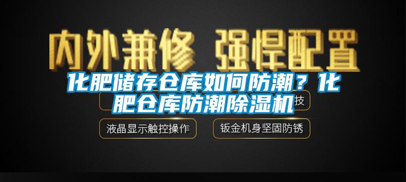化肥儲存倉庫如何防潮？化肥倉庫防潮除濕機