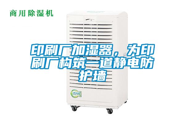 印刷廠加濕器，為印刷廠構(gòu)筑一道靜電防護(hù)墻