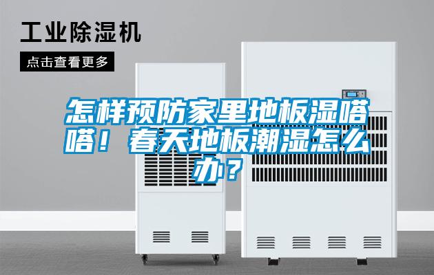 怎樣預(yù)防家里地板濕嗒嗒！春天地板潮濕怎么辦？