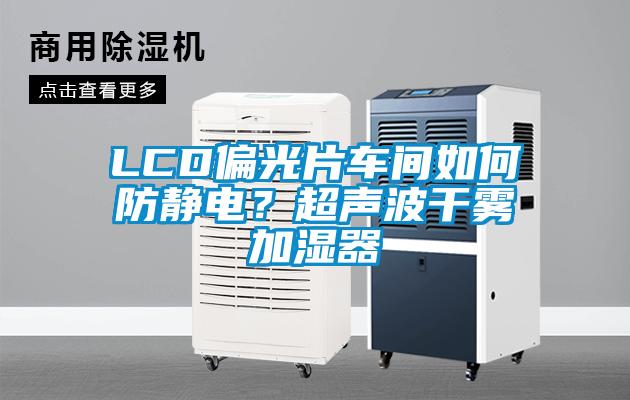 LCD偏光片車間如何防靜電？超聲波干霧加濕器