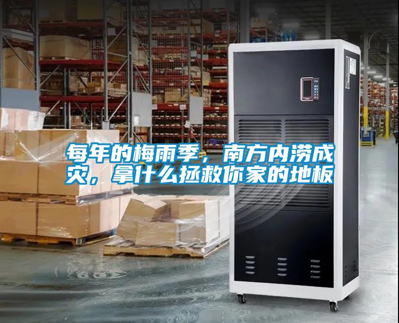 每年的梅雨季，南方內澇成災，拿什么拯救你家的地板