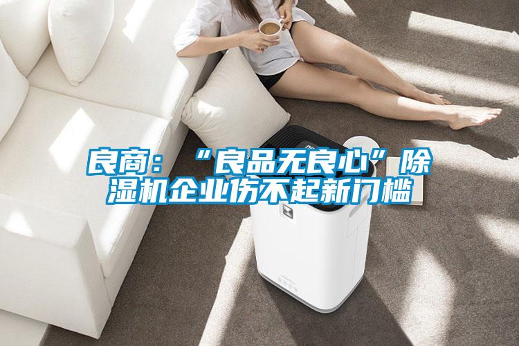 良商：“良品無良心”除濕機企業傷不起新門檻